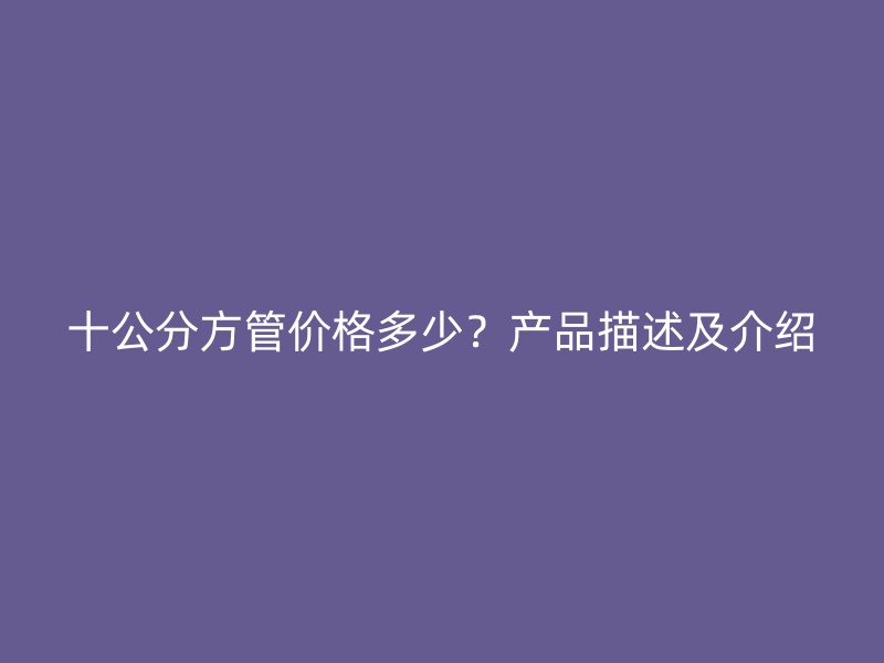十公分方管價格多少？產品描述及介紹