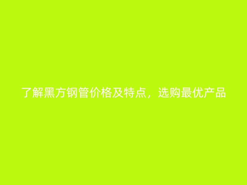 了解黑方鋼管價格及特點，選購最優產品