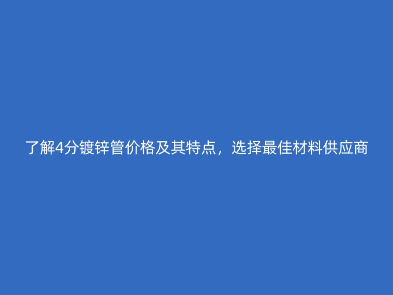 了解4分鍍鋅管價格及其特點，選擇最佳材料供應商