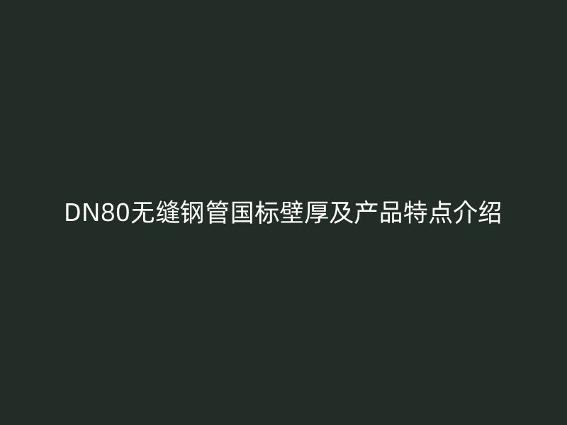 DN80無縫鋼管國標(biāo)壁厚及產(chǎn)品特點介紹