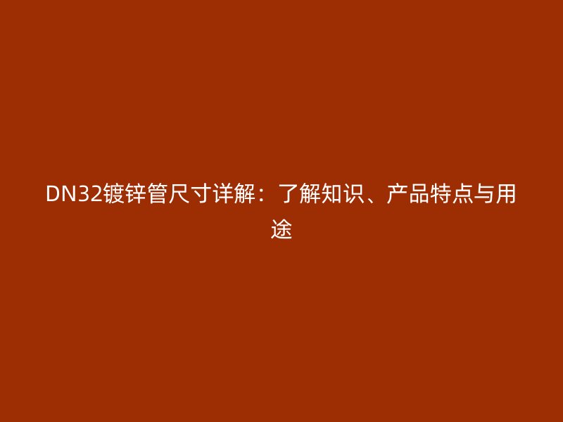 DN32鍍鋅管尺寸詳解：了解知識、產(chǎn)品特點與用途