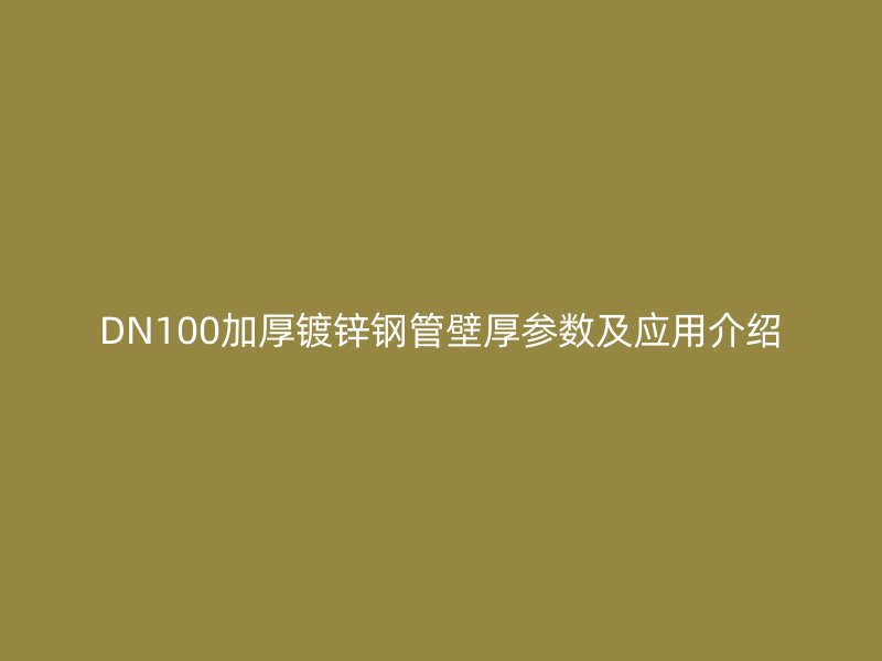 DN100加厚鍍鋅鋼管壁厚參數及應用介紹