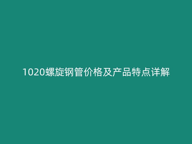 1020螺旋鋼管價格及產品特點詳解