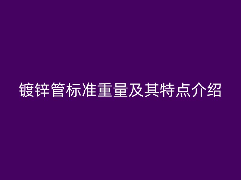 鍍鋅管標準重量及其特點介紹