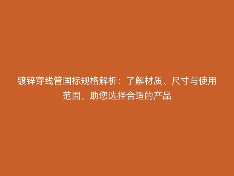 鍍鋅穿線管國標規格解析：了解材質、尺寸與使用范圍，助您選擇合適的產品