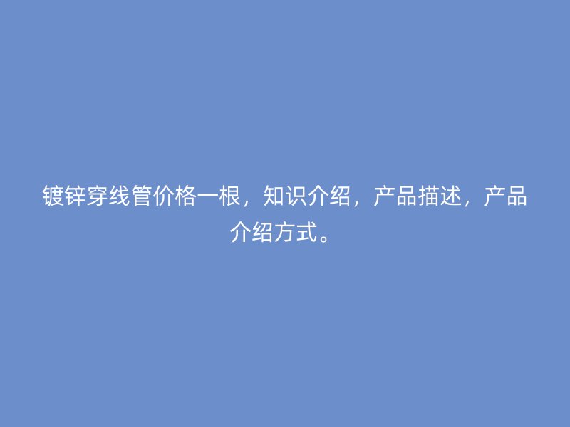 鍍鋅穿線管價格一根，知識介紹，產品描述，產品介紹方式。