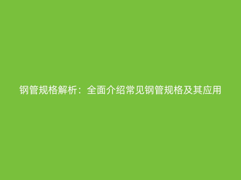 鋼管規(guī)格解析：全面介紹常見鋼管規(guī)格及其應用