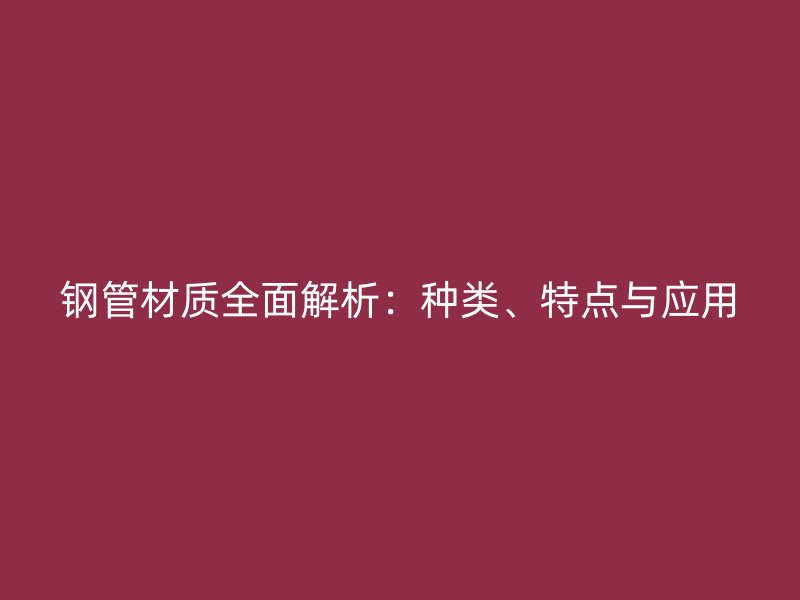 鋼管材質全面解析：種類、特點與應用