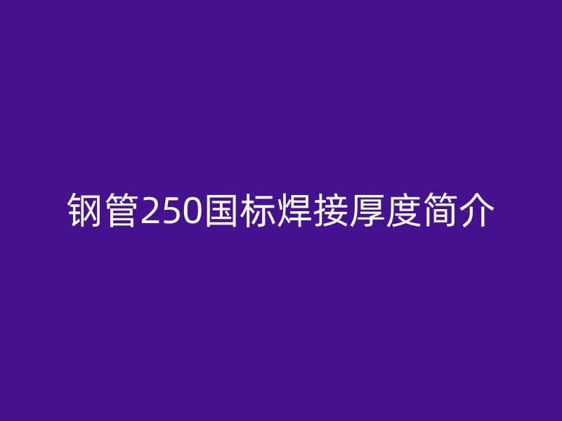 鋼管250國標(biāo)焊接厚度簡介