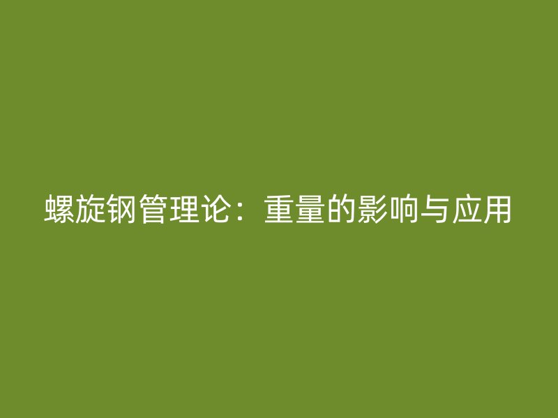 螺旋鋼管理論：重量的影響與應用