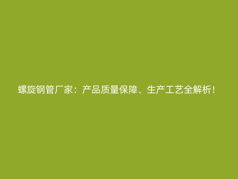 螺旋鋼管廠家：產品質量保障、生產工藝全解析！