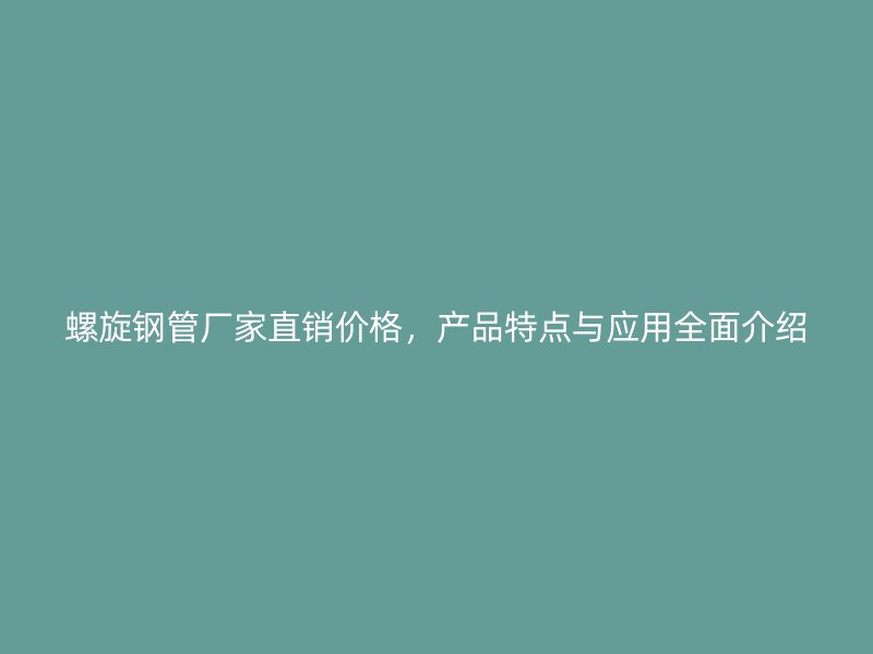螺旋鋼管廠家直銷價格，產(chǎn)品特點與應(yīng)用全面介紹