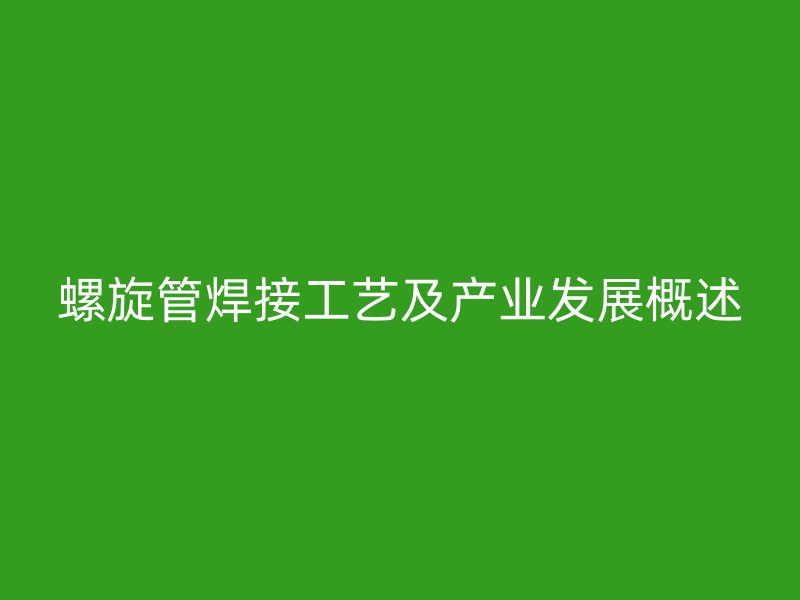 螺旋管焊接工藝及產業發展概述