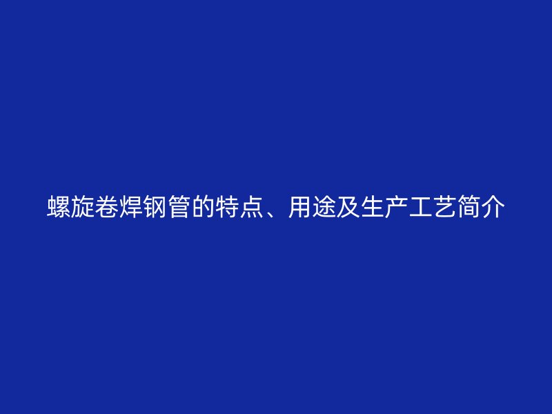 螺旋卷焊鋼管的特點、用途及生產工藝簡介