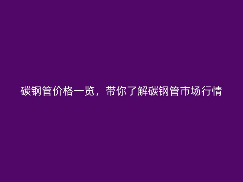 碳鋼管價格一覽，帶你了解碳鋼管市場行情