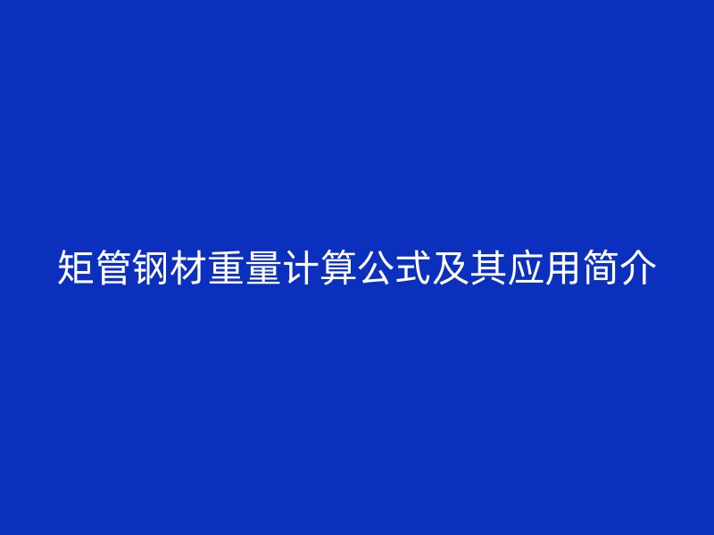 矩管鋼材重量計算公式及其應用簡介