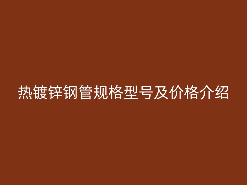 熱鍍鋅鋼管規格型號及價格介紹