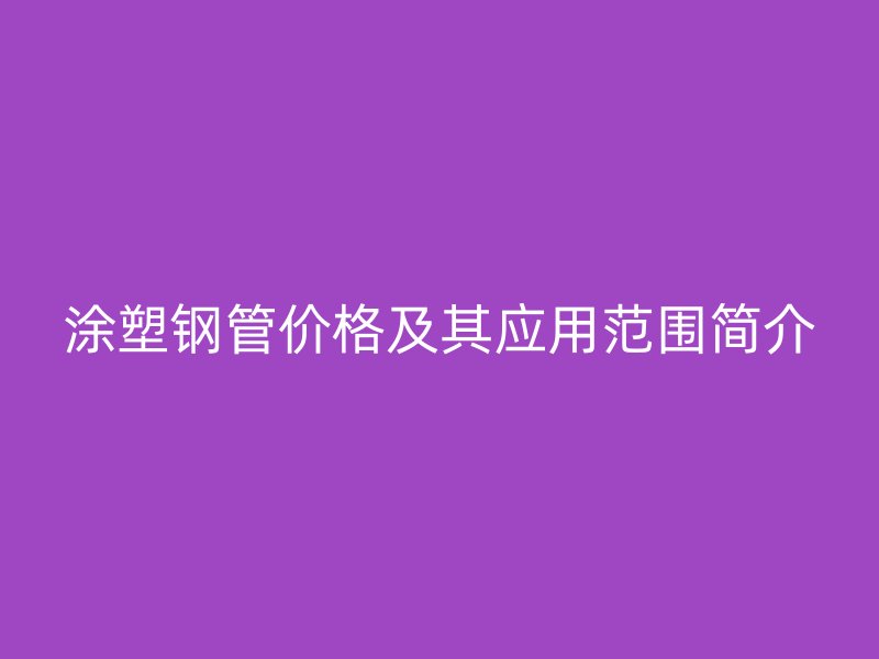 涂塑鋼管價(jià)格及其應(yīng)用范圍簡(jiǎn)介