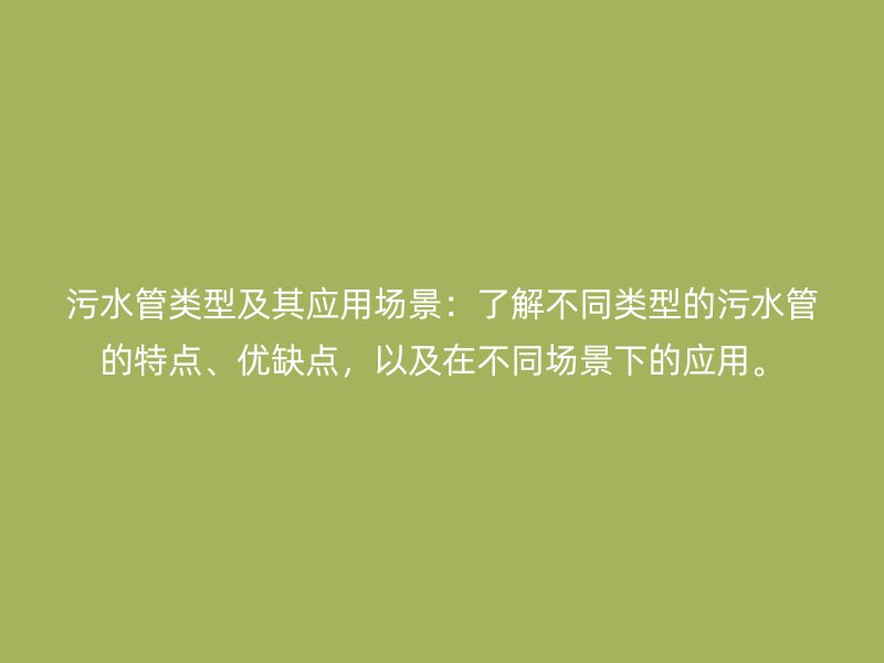 污水管類型及其應用場景：了解不同類型的污水管的特點、優缺點，以及在不同場景下的應用。