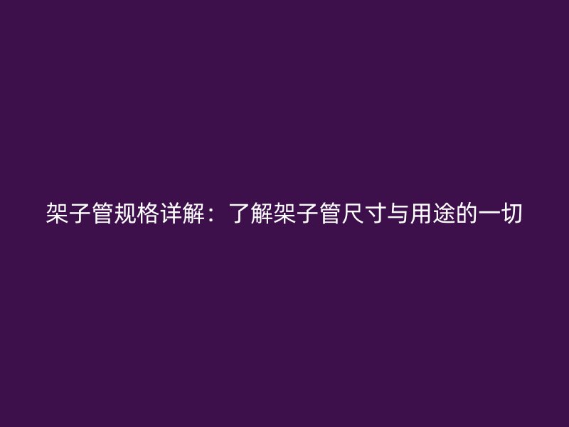 架子管規格詳解：了解架子管尺寸與用途的一切