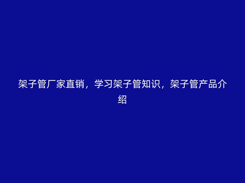 架子管廠家直銷，學習架子管知識，架子管產品介紹