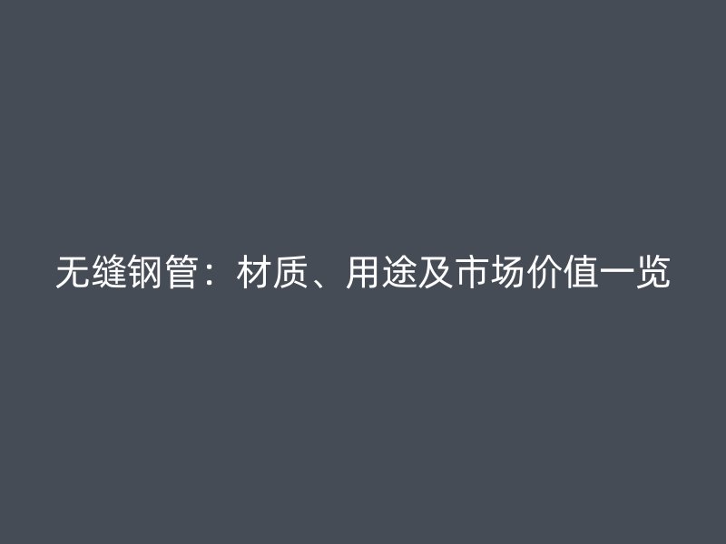 無(wú)縫鋼管：材質(zhì)、用途及市場(chǎng)價(jià)值一覽