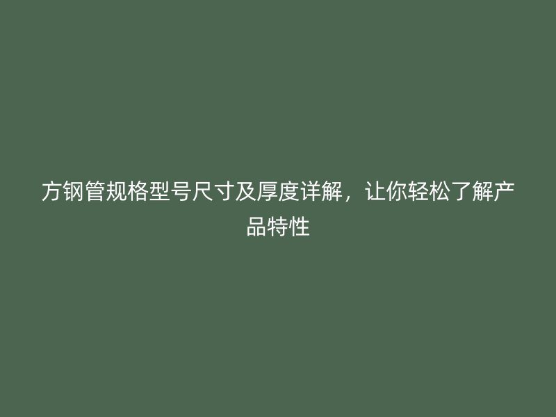 方鋼管規(guī)格型號(hào)尺寸及厚度詳解，讓你輕松了解產(chǎn)品特性