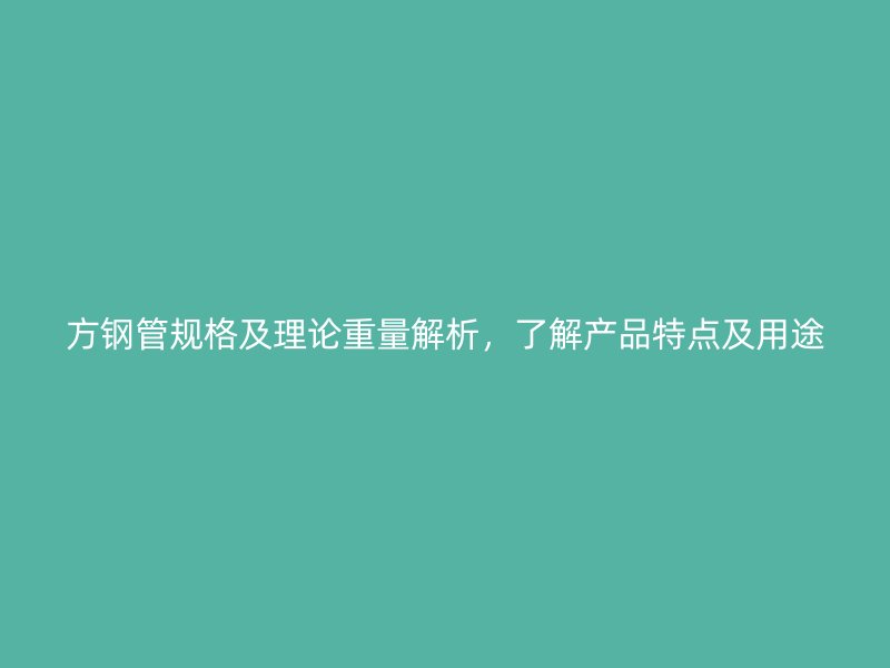 方鋼管規格及理論重量解析，了解產品特點及用途