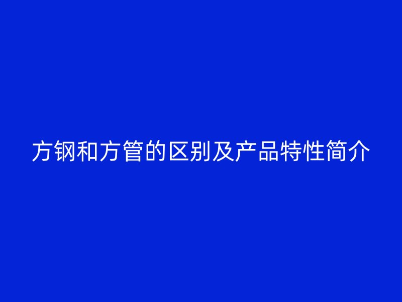 方鋼和方管的區別及產品特性簡介