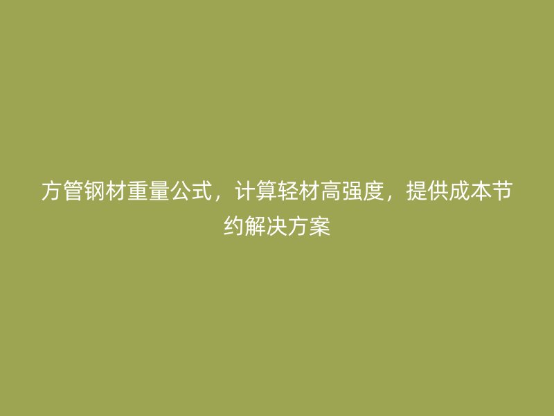 方管鋼材重量公式，計算輕材高強度，提供成本節約解決方案