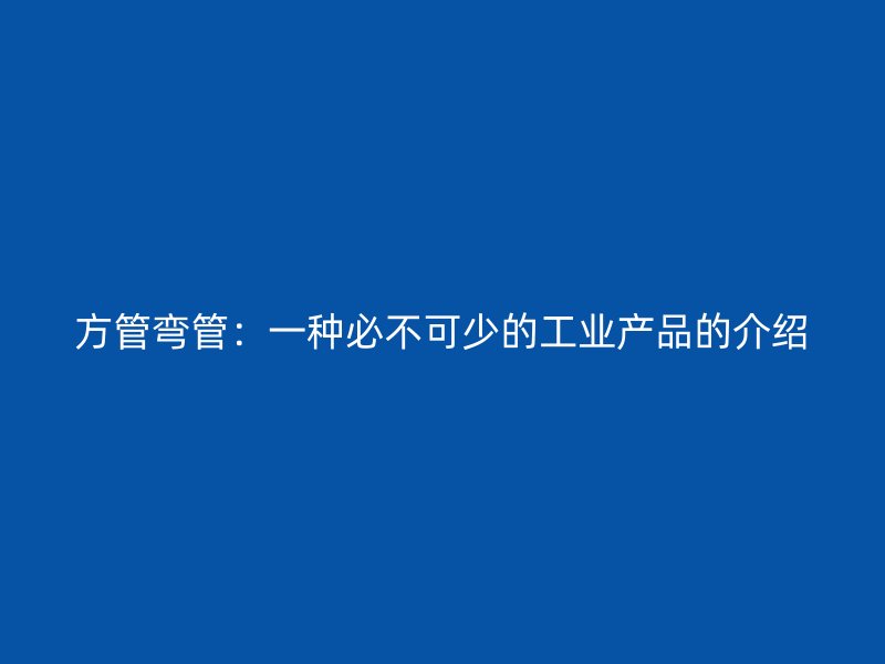 方管彎管：一種必不可少的工業產品的介紹