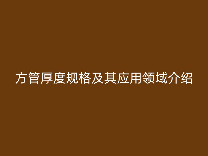 方管厚度規格及其應用領域介紹