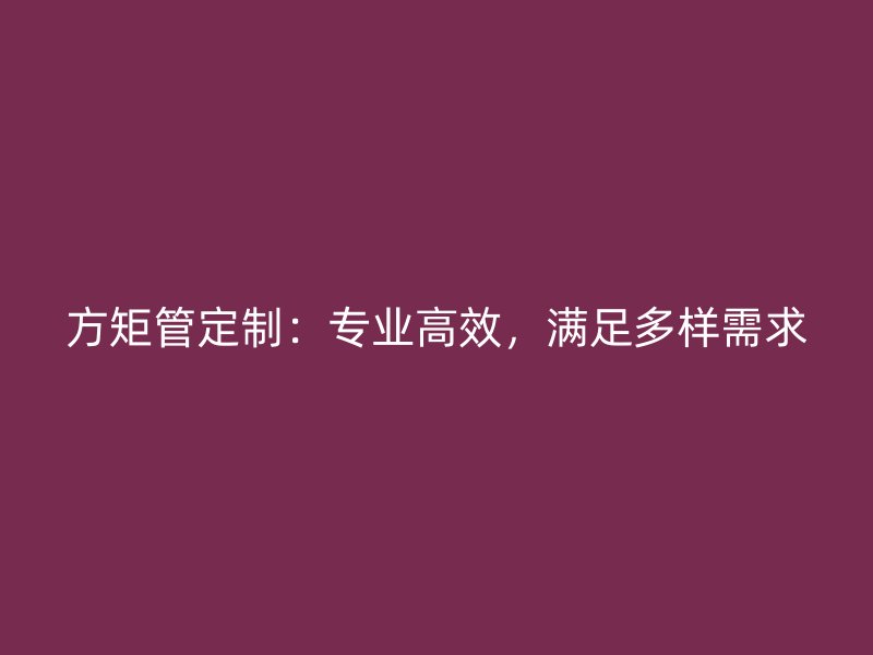 方矩管定制：專業高效，滿足多樣需求