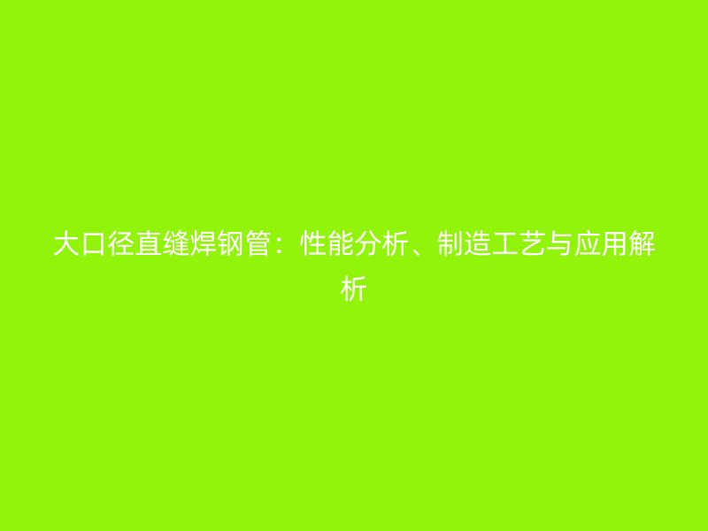 大口徑直縫焊鋼管：性能分析、制造工藝與應用解析