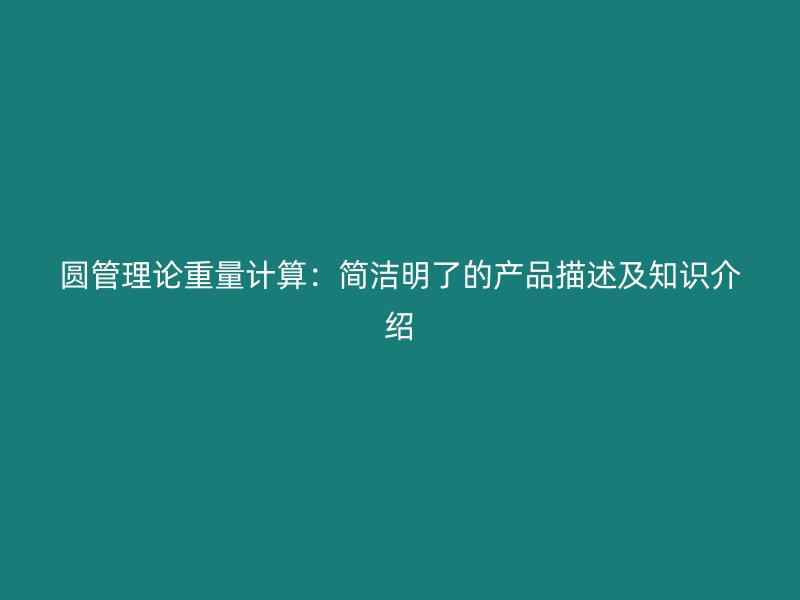 圓管理論重量計(jì)算：簡潔明了的產(chǎn)品描述及知識介紹
