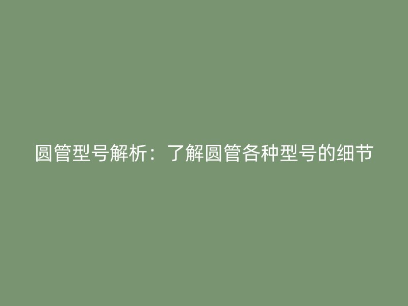 圓管型號解析：了解圓管各種型號的細節