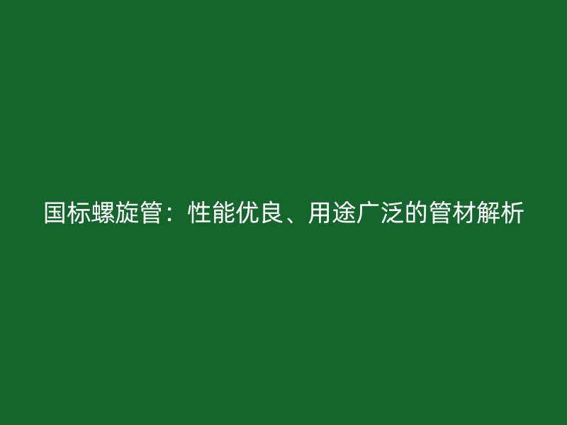 國標(biāo)螺旋管：性能優(yōu)良、用途廣泛的管材解析