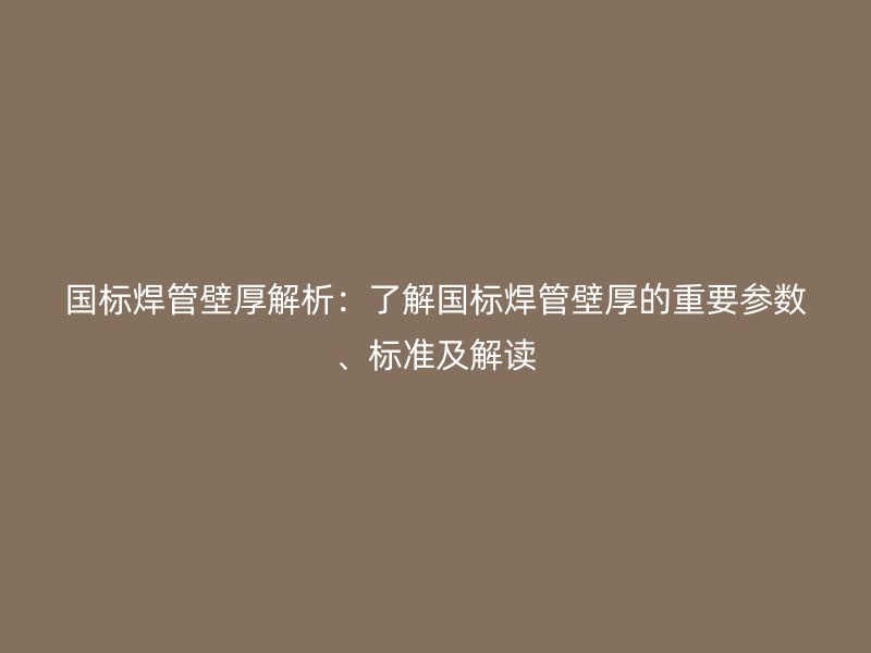 國標焊管壁厚解析：了解國標焊管壁厚的重要參數、標準及解讀