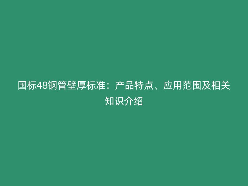 國標(biāo)48鋼管壁厚標(biāo)準(zhǔn)：產(chǎn)品特點(diǎn)、應(yīng)用范圍及相關(guān)知識介紹