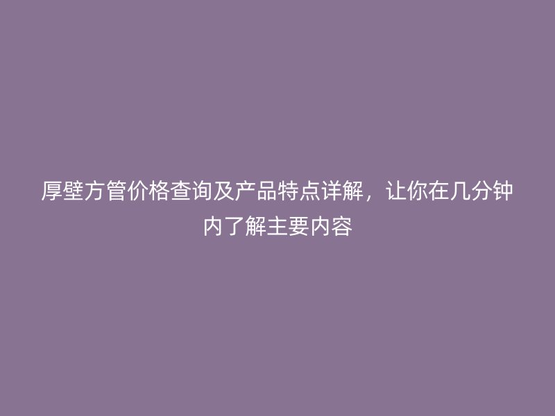 厚壁方管價格查詢及產品特點詳解，讓你在幾分鐘內了解主要內容