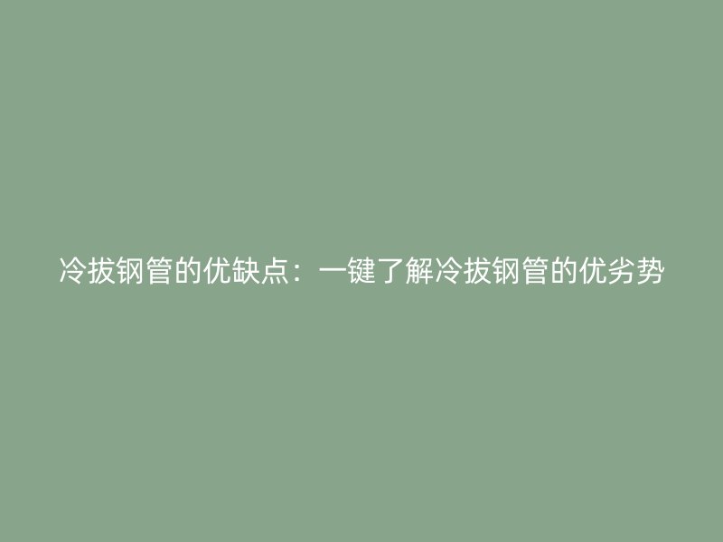冷拔鋼管的優缺點：一鍵了解冷拔鋼管的優劣勢