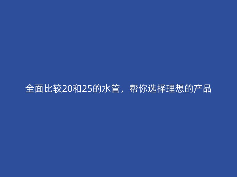 全面比較20和25的水管，幫你選擇理想的產品