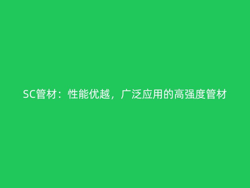 SC管材：性能優越，廣泛應用的高強度管材
