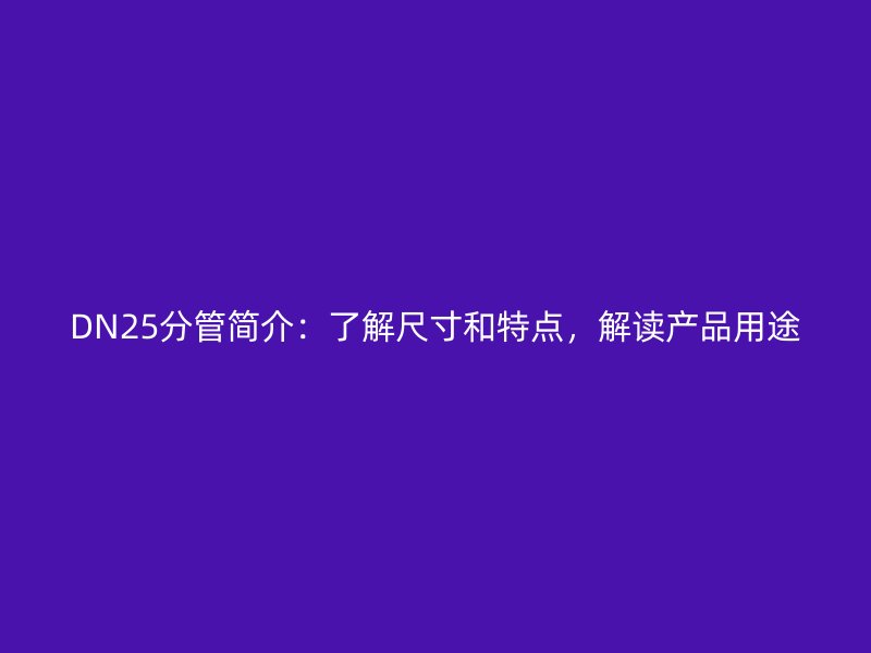 DN25分管簡(jiǎn)介：了解尺寸和特點(diǎn)，解讀產(chǎn)品用途