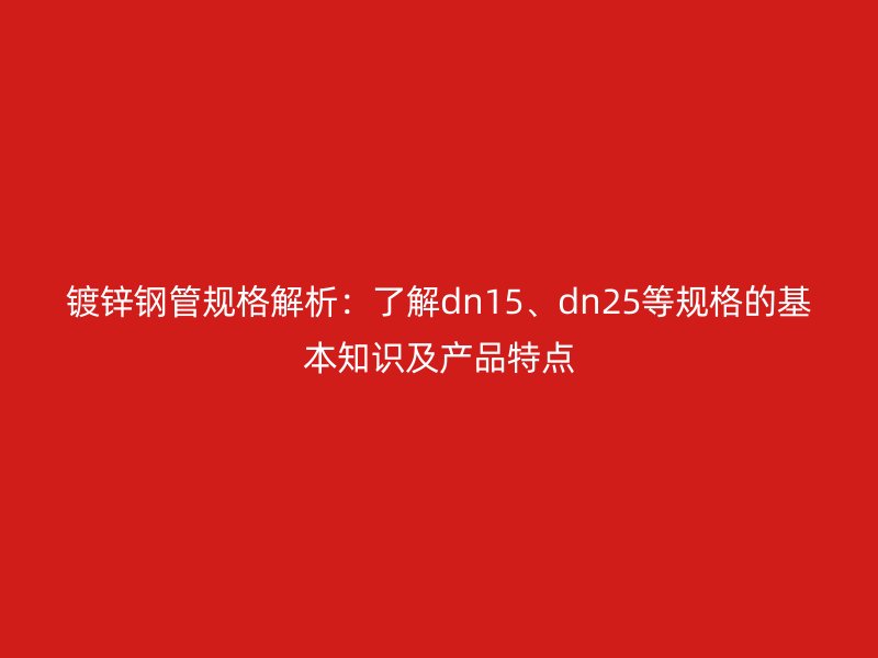 鍍鋅鋼管規格解析：了解dn15、dn25等規格的基本知識及產品特點