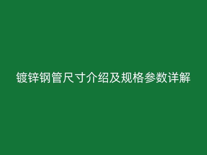 鍍鋅鋼管尺寸介紹及規格參數詳解