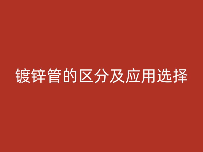 鍍鋅管的區分及應用選擇