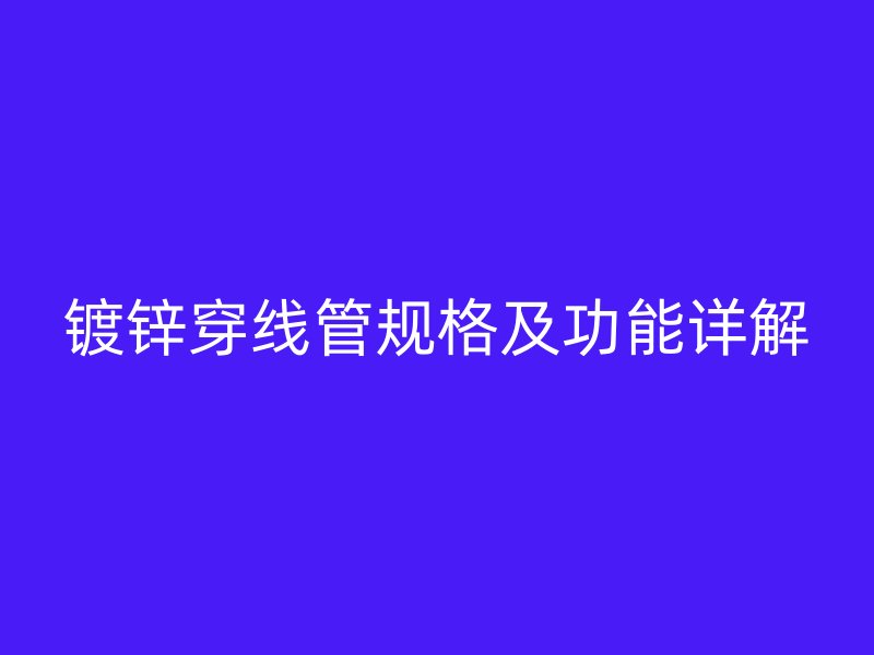鍍鋅穿線管規格及功能詳解