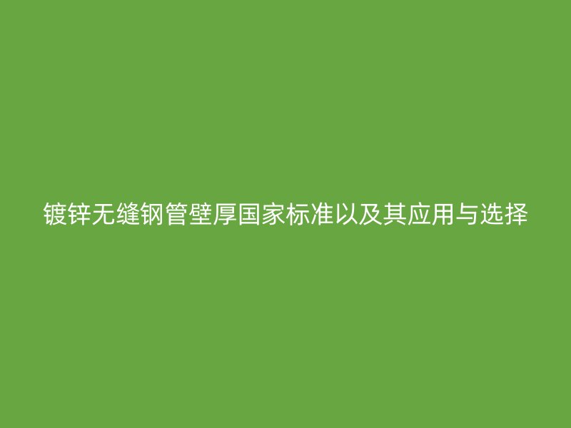 鍍鋅無縫鋼管壁厚國家標準以及其應用與選擇