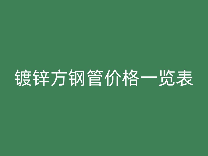 鍍鋅方鋼管價格一覽表